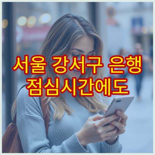 서울 강서구 은행 점심시간에도 창구 업무 가능한 지점 찾는 방법