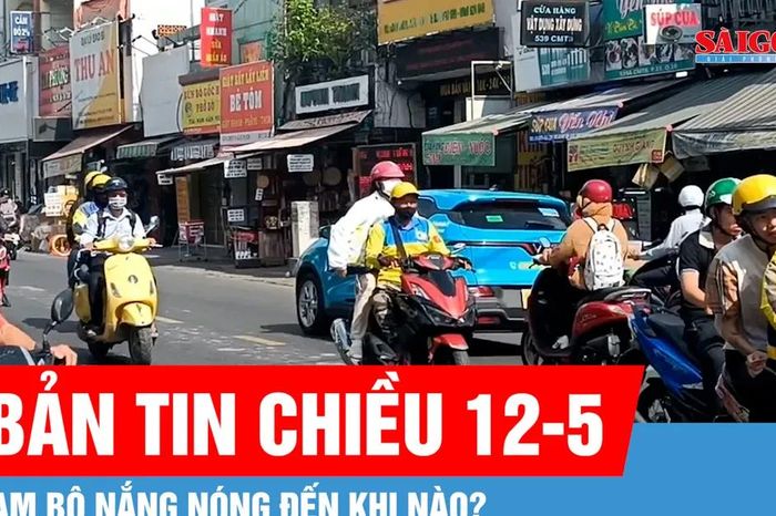 Bản tin chiều 12-5: Nam bộ nắng nóng đến khi nào? - Báo Sài Gòn Giải Phóng
