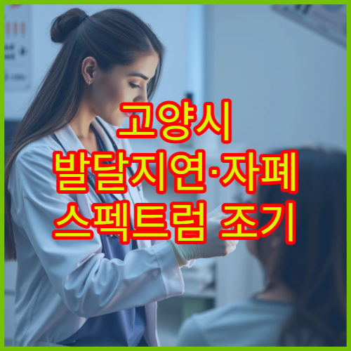 고양시 발달지연·자폐 스펙트럼 조기 진단 검사 가능한 병원
