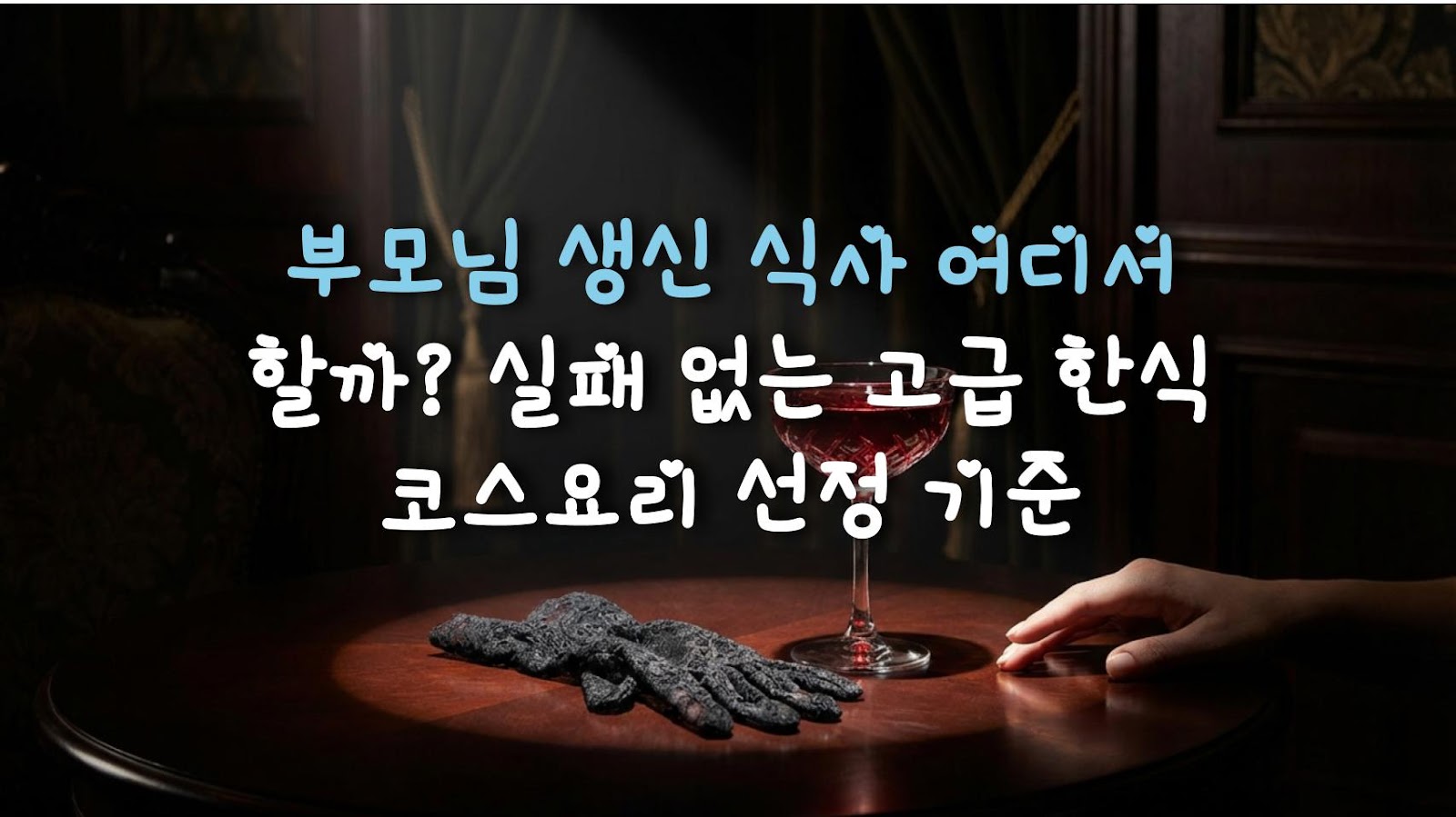 부모님 생신 식사 어디서 할까? 실패 없는 고급 한식 코스요리 선정 기준