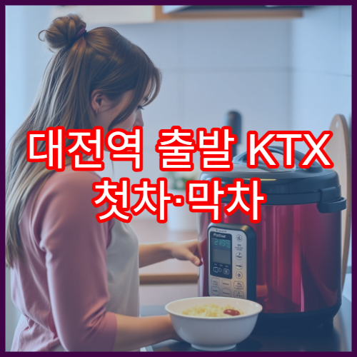 대전역 출발 KTX 첫차·막차 시간 자세히 알아보기
