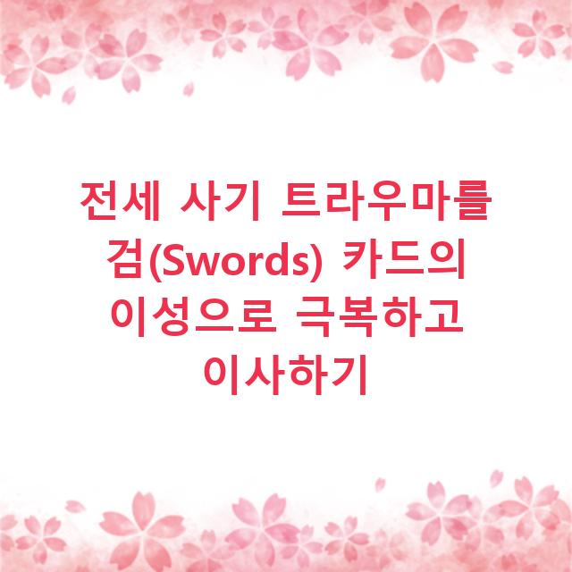 전세 사기 트라우마를 검(Swords) 카드의 이성으로 극복하고 이사하기