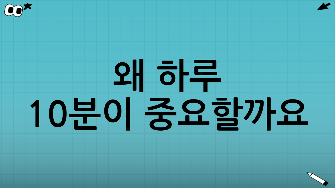왜 하루 10분이 중요할까요?