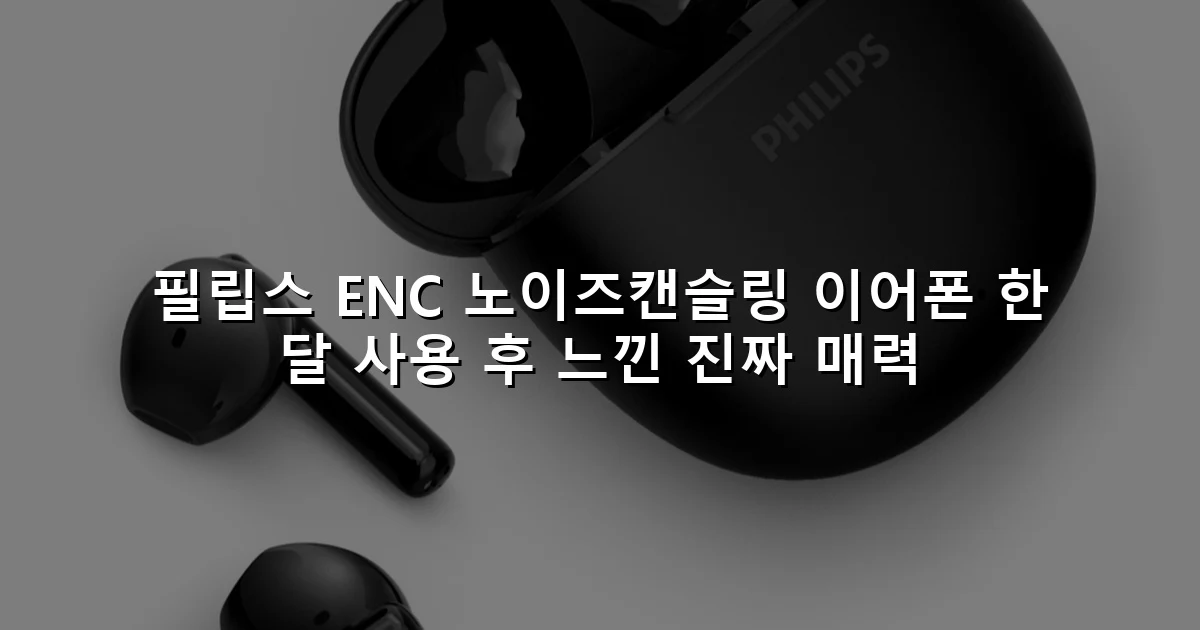 필립스 ENC 노이즈캔슬링 이어폰 한 달 사용 후 느낀 진짜 매력