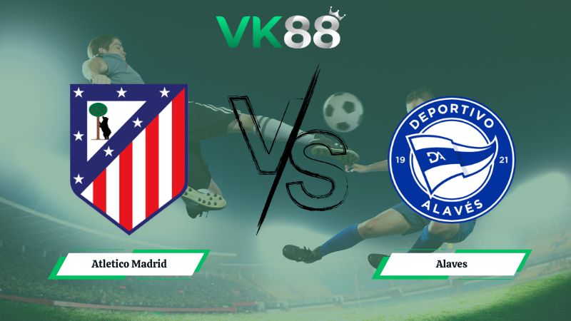 Nhận định soi kèo Atletico Madrid vs Alaves 22h15 ngày 18/01/2026