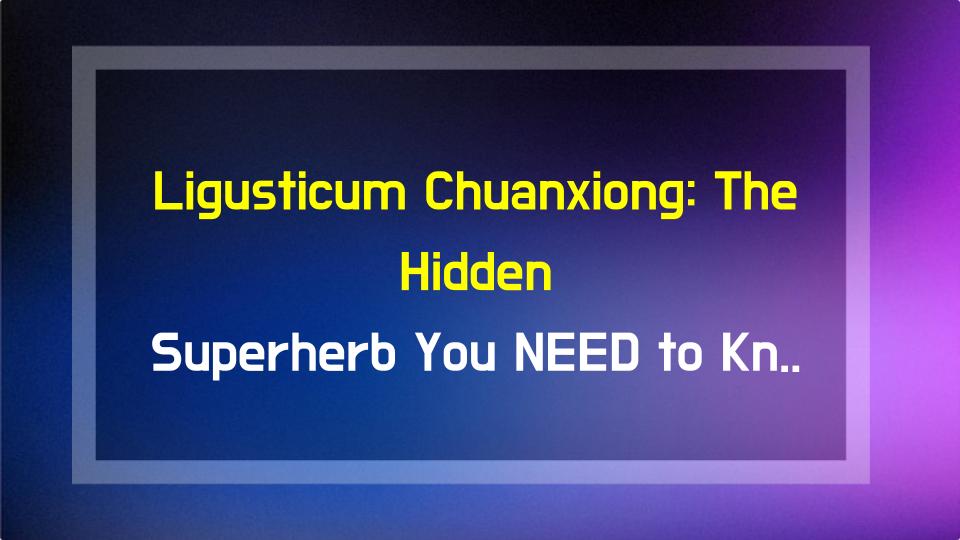 Ligusticum Chuanxiong: The Hidden Superherb You NEED to Know!