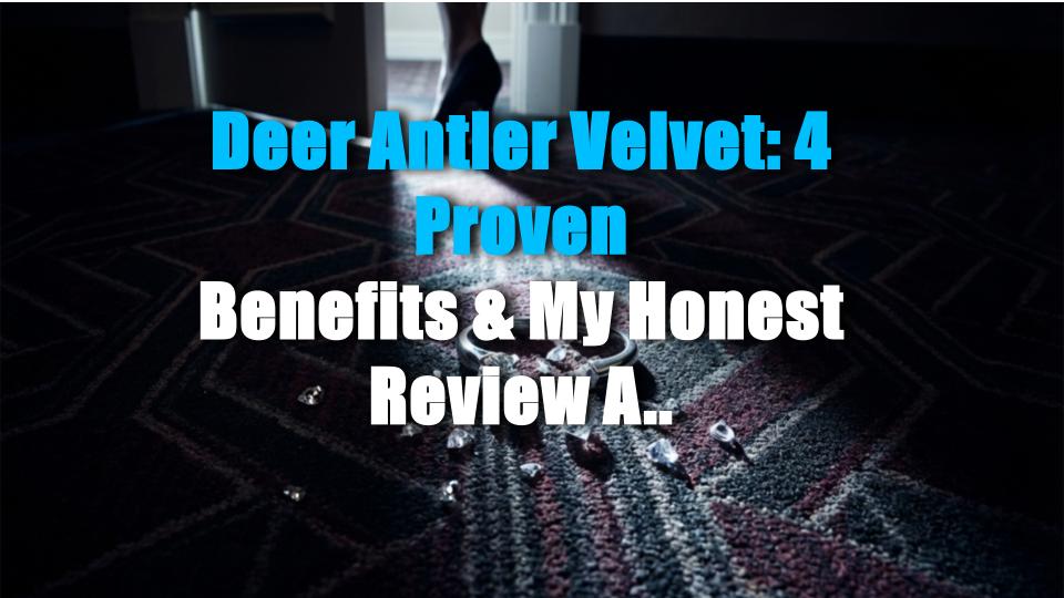 Deer Antler Velvet: 4 Proven Benefits & My Honest Review After Trying It!