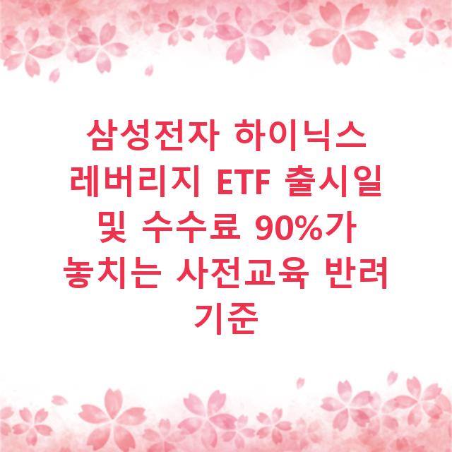 삼성전자 하이닉스 레버리지 ETF 출시일 및 수수료 90%가 놓치는 사전교육 반려 기준
