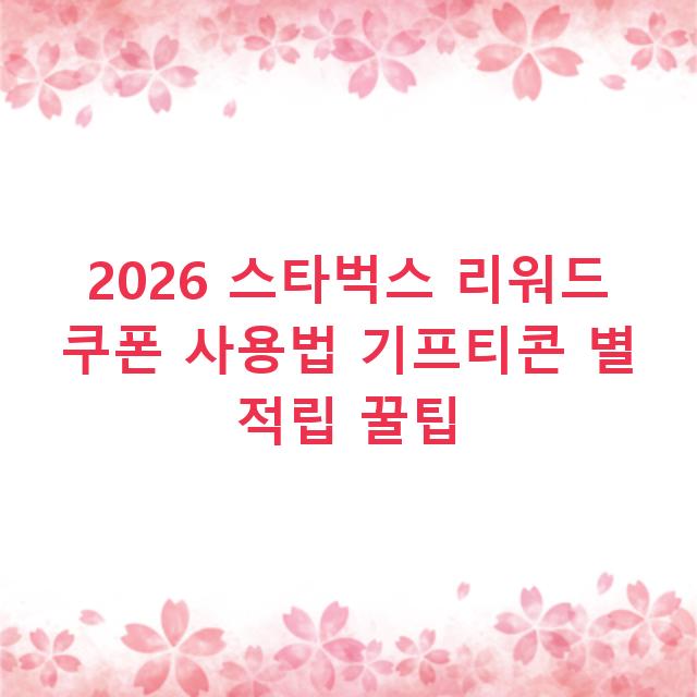 2026 스타벅스 리워드 쿠폰 사용법 기프티콘 별 적립 꿀팁