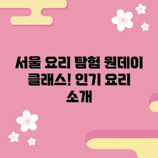 서울요리원데이클래스 정보, 어떤 요리가 인기일까, 요리 클래스 추천, 서울 요리 배우기, 왜 요리 클래스인가