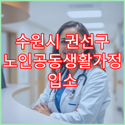 수원시 권선구 노인공동생활가정 입소 서류 준비 방법 안내​