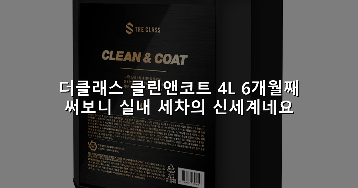 더클래스 클린앤코트 4L 6개월째 써보니 실내 세차의 신세계네요
