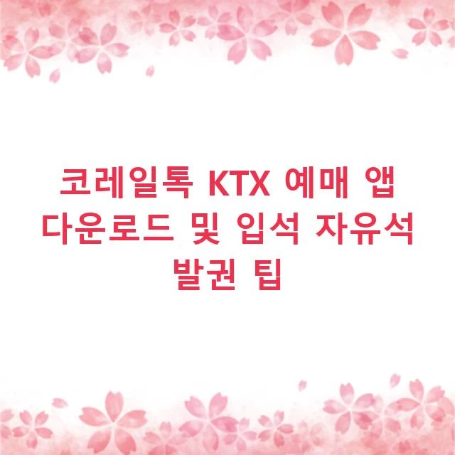 코레일톡 KTX 예매 앱 다운로드 및 입석 자유석 발권 팁