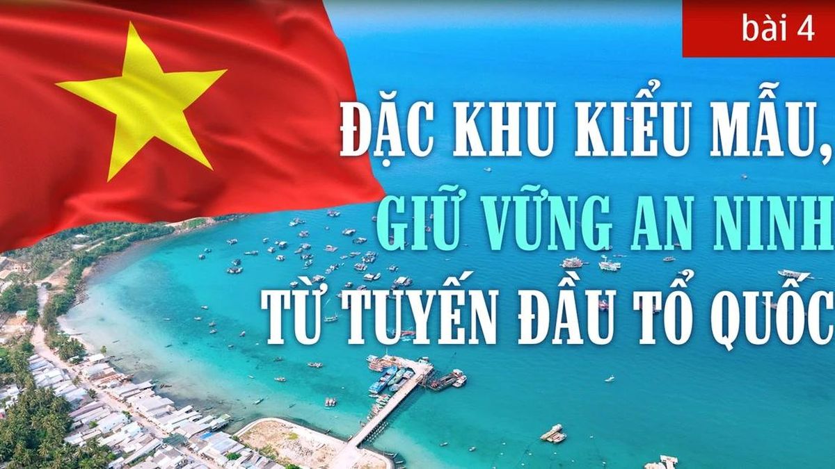 Bài 4: Đặc khu kiểu mẫu, giữ vững an ninh từ tuyến đầu tổ quốc - Báo Công An Nhân Dân