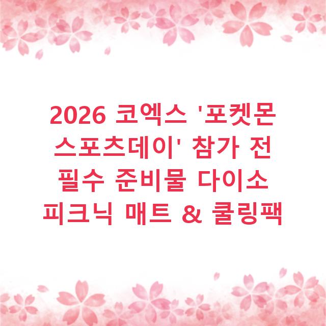 2026 코엑스 ‘포켓몬 스포츠데이’ 참가 전 필수 준비물 다이소 피크닉 매트 & 쿨링팩