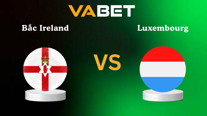 Soi kèo Bắc Ireland vs Luxembourg 02h45 ngày 18/11/2025
