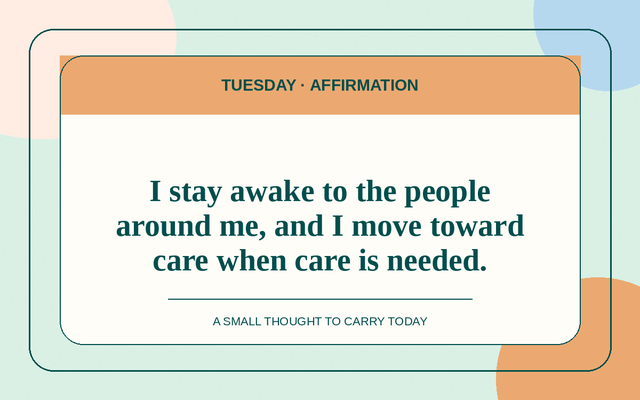 Affirmation for 2026-08-18: I stay awake to the people around me, and I move toward care when care is needed.
