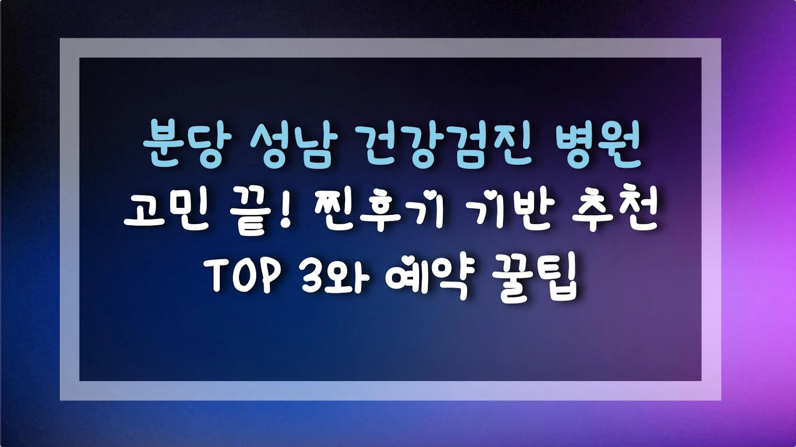분당 성남 건강검진 병원 고민 끝! 찐후기 기반 추천 TOP 3와 예약 꿀팁
