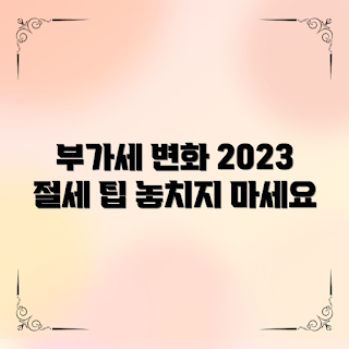 부가세세율, 부가세 절세, 2023년 부가세, 부가세 변화, 부가세 계산 방법