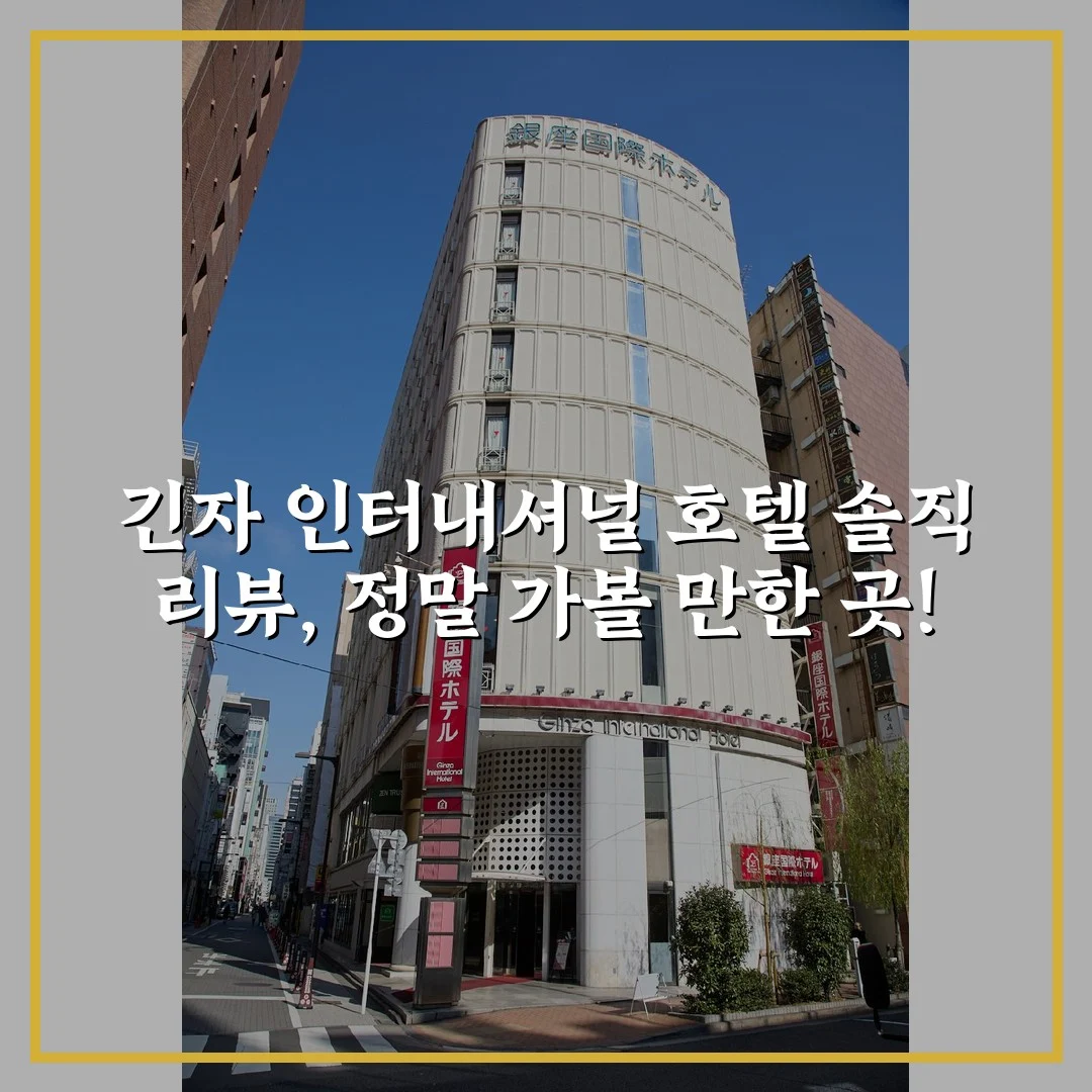 긴자 인터내셔널 호텔 솔직 리뷰, 정말 가볼 만한 곳!