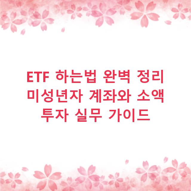 ETF 하는법 완벽 정리 미성년자 계좌와 소액 투자 실무 가이드