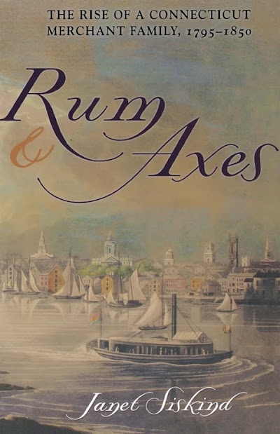 Rum and Axes- The Rise of a Connecticut Merchant Family, 1795–1850