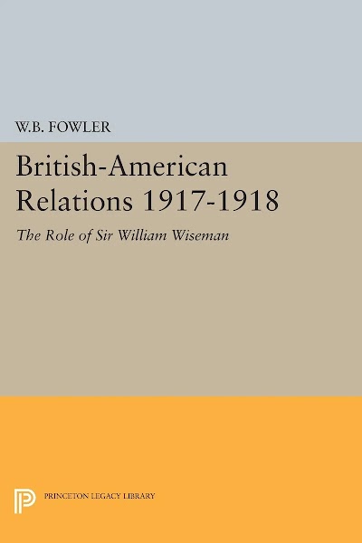 British-American Relations 1917-1918- The Role of Sir William Wiseman. Supplementary Volume to The Papers of Woodrow Wilson