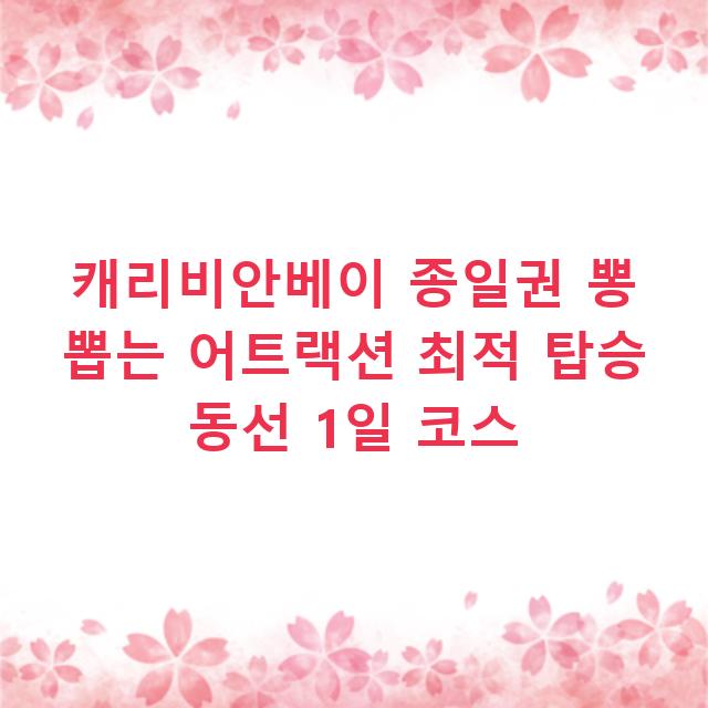 캐리비안베이 종일권 뽕 뽑는 어트랙션 최적 탑승 동선 1일 코스