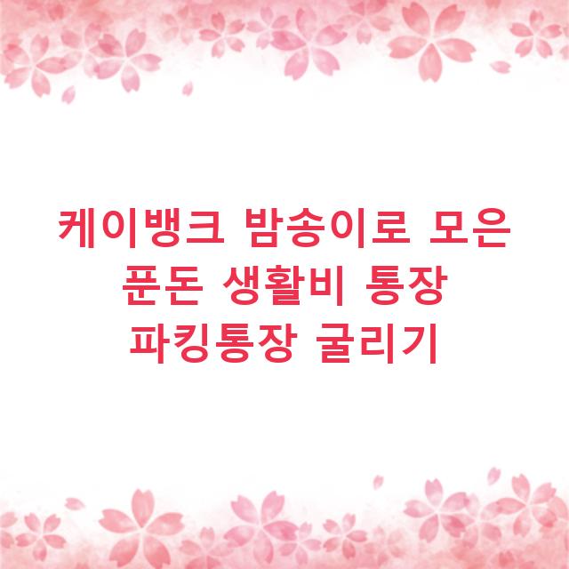 케이뱅크 밤송이로 모은 푼돈 생활비 통장 파킹통장 굴리기