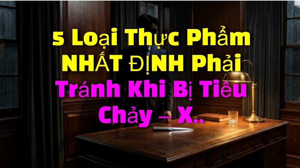 5 Loại Thực Phẩm NHẤT ĐỊNH Phải Tránh Khi Bị Tiêu Chảy – Xem Ngay!