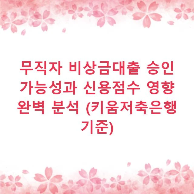 무직자 비상금대출 승인 가능성과 신용점수 영향 완벽 분석 (키움저축은행 기준)