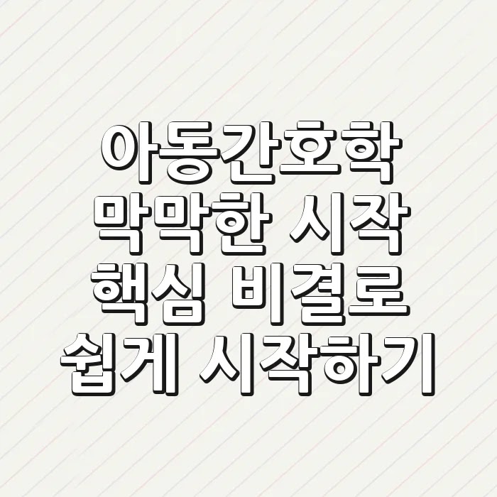 아동간호학, 막막한 시작? 핵심 비결로 쉽게 시작하기!