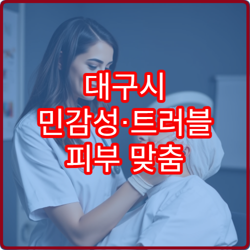 대구시 민감성·트러블 피부 맞춤 관리 전문 피부과 병원