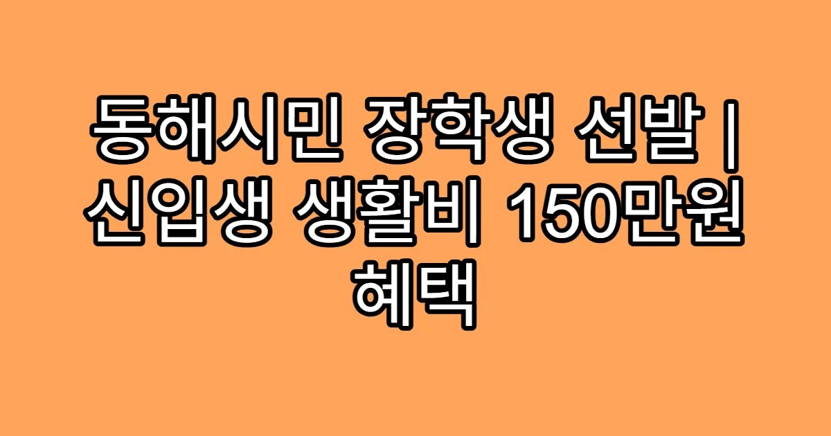 동해시민 장학생 선발 | 신입생 생활비 150만원 혜택