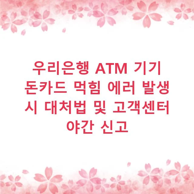 우리은행 ATM 기기 돈카드 먹힘 에러 발생 시 대처법 및 고객센터 야간 신고