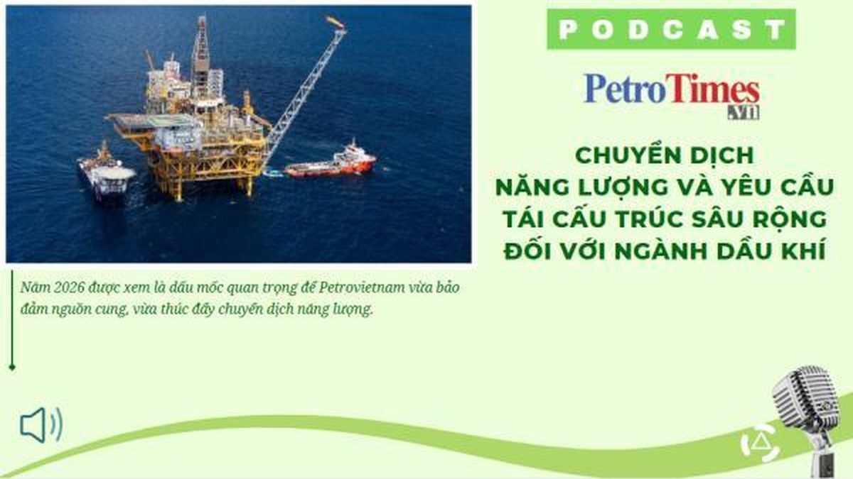 [PODCAST] Chuyển dịch năng lượng và yêu cầu tái cấu trúc sâu rộng đối với ngành dầu khí - Tạp chí Petrotimes