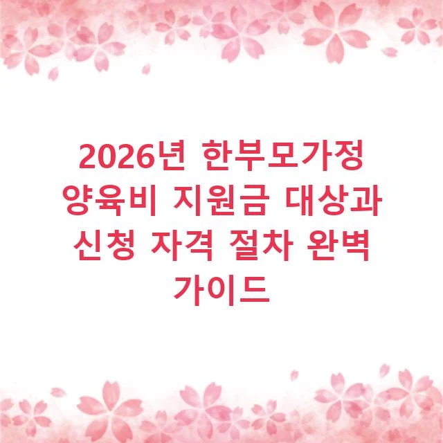2026년 한부모가정 양육비 지원금 대상과 신청 자격 절차 완벽 가이드