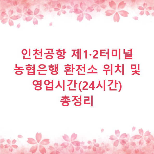 인천공항 제1·2터미널 농협은행 환전소 위치 및 영업시간(24시간) 총정리