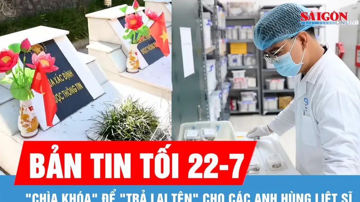 Bản tin tối 22-7: 'Chìa khóa' để 'trả lại tên' cho các anh hùng liệt sĩ - Báo Sài Gòn Giải Phóng
