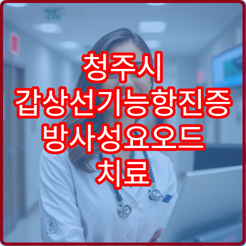 청주시 갑상선기능항진증 방사성요오드 치료 병원 성공률