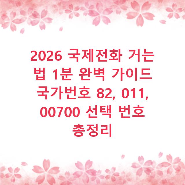 2026 국제전화 거는 법 1분 완벽 가이드 국가번호 82, 011, 00700 선택 번호 총정리