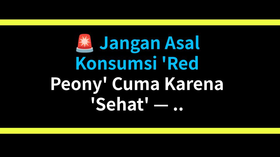 🚨 Jangan Asal Konsumsi Red Peony Cuma Karena Sehat — Bisa Nyesel! Manfaat & Bahaya Sebenarnya, Tanpa Basa-basi