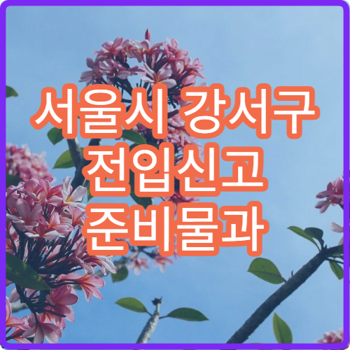 서울시 강서구 전입신고 준비물과 확정일자 신청 방법 주민센터 처리 절차