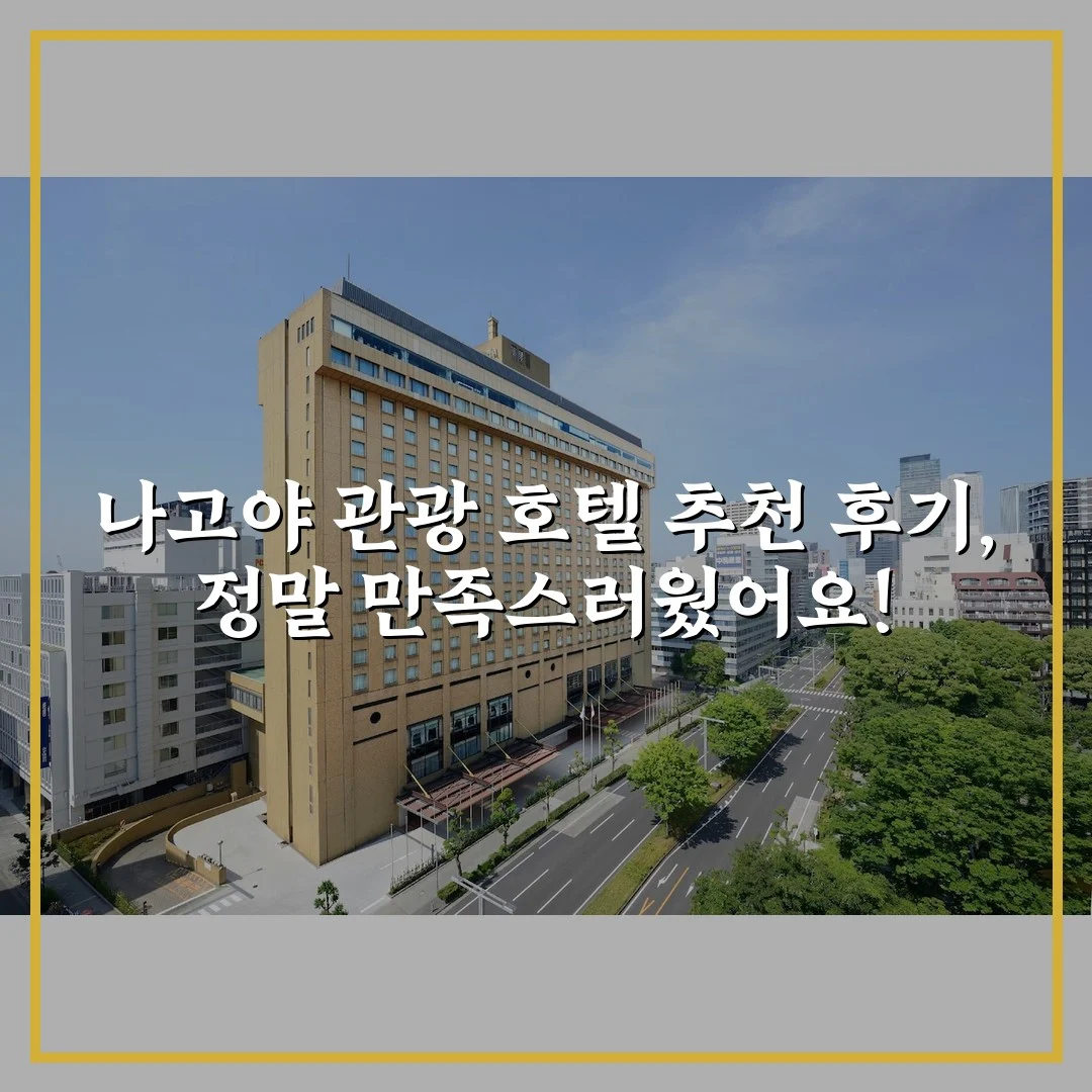 나고야 관광 호텔 추천 후기, 정말 만족스러웠어요!