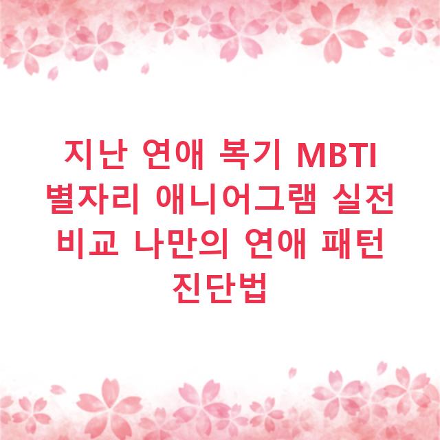 지난 연애 복기 MBTI 별자리 애니어그램 실전 비교 나만의 연애 패턴 진단법
