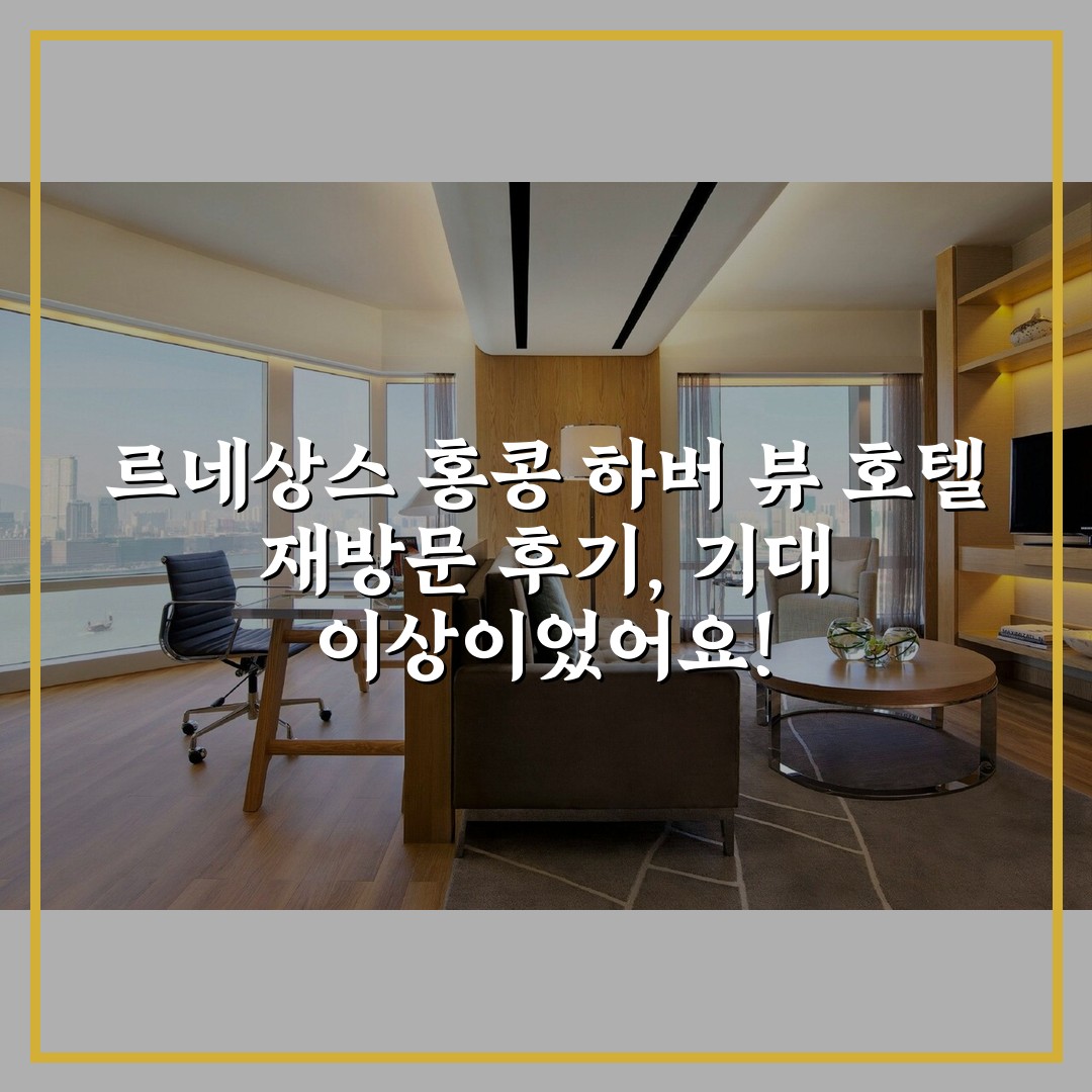 르네상스 홍콩 하버 뷰 호텔 재방문 후기, 기대 이상이었어요!