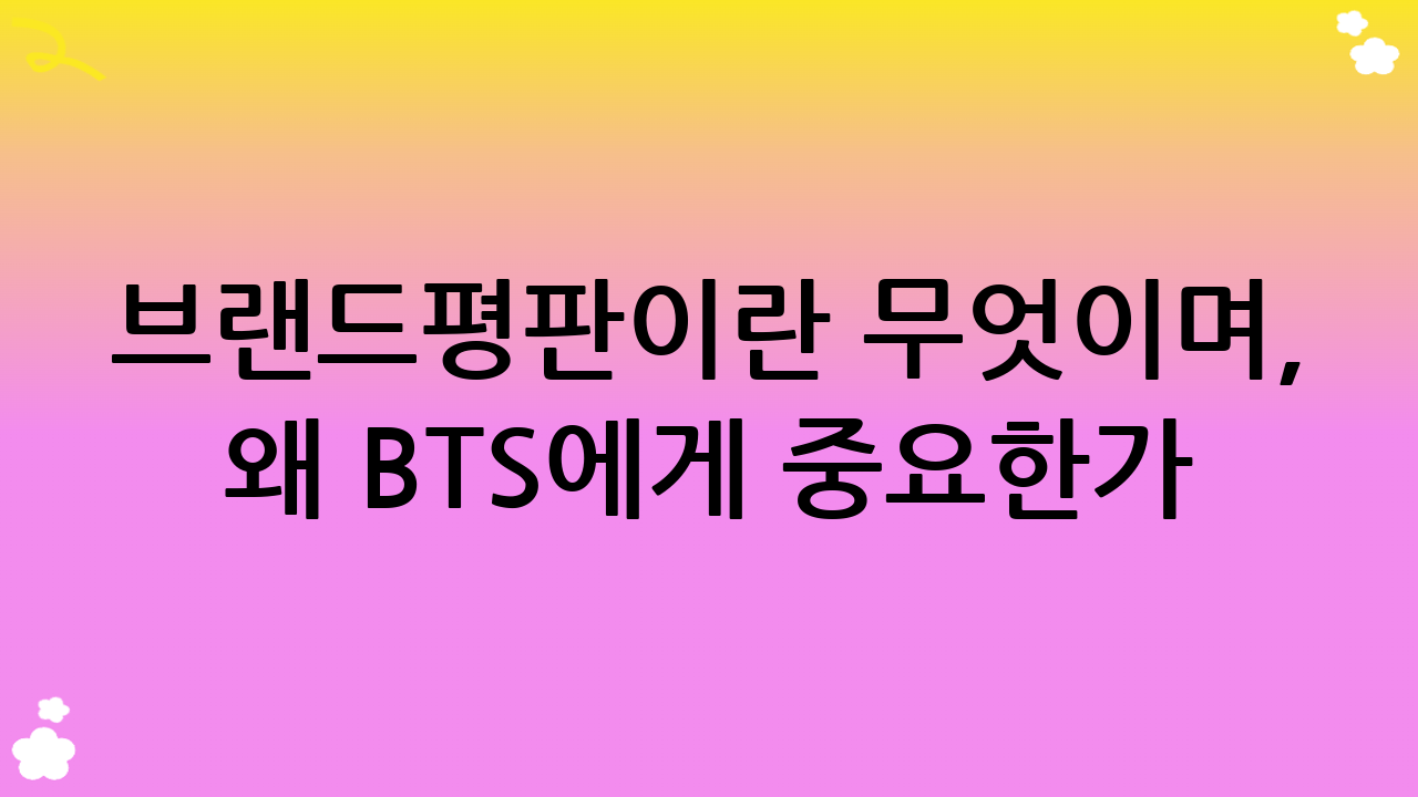 브랜드평판이란 무엇이며, 왜 BTS에게 중요한가?