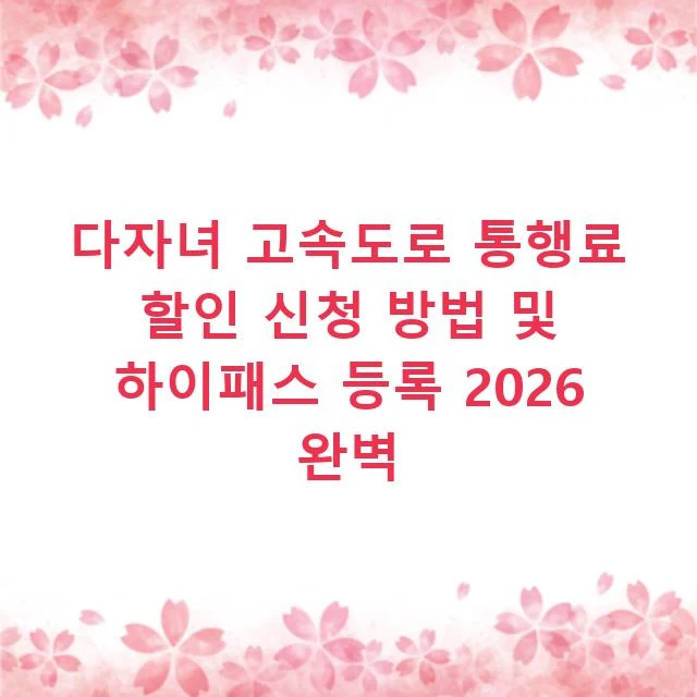 다자녀 고속도로 통행료 할인 신청 방법 및 하이패스 등록 2026 완벽