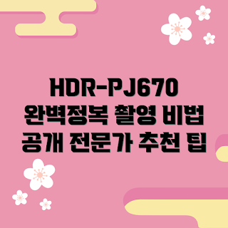 hdr-pj670, hdr-pj670 촬영 방법, 어떻게 hdr-pj670 사용하나, hdr-pj670 장점, 전문가가 말하는 hdr-pj670