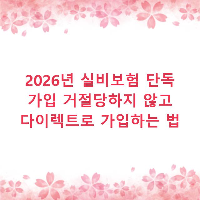 2026년 실비보험 단독 가입 거절당하지 않고 다이렉트로 가입하는 법
